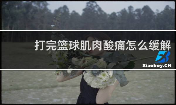 打完篮球肌肉酸痛怎么缓解