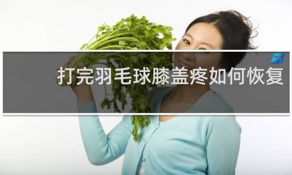 打完羽毛球膝盖疼如何恢复