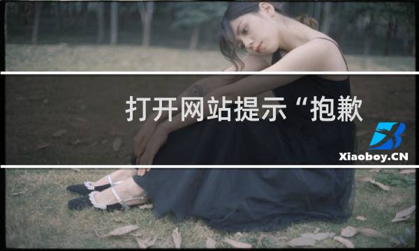 打开网站提示“抱歉，网页含有害信息已被系统自动阻断”