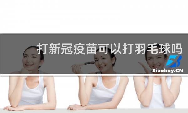 打新冠疫苗可以打羽毛球吗