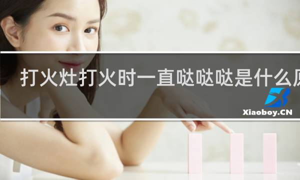 打火灶打火时一直哒哒哒是什么原因
