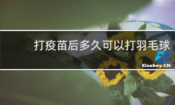 打疫苗后多久可以打羽毛球