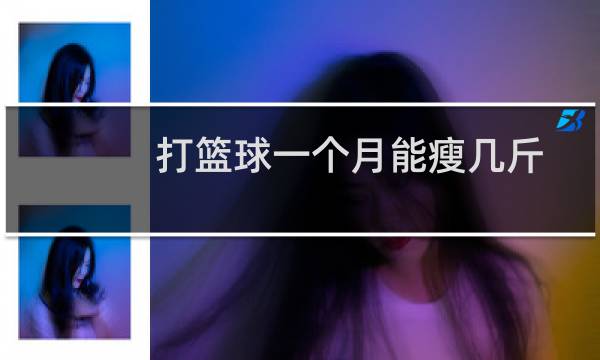 打篮球一个月能瘦几斤