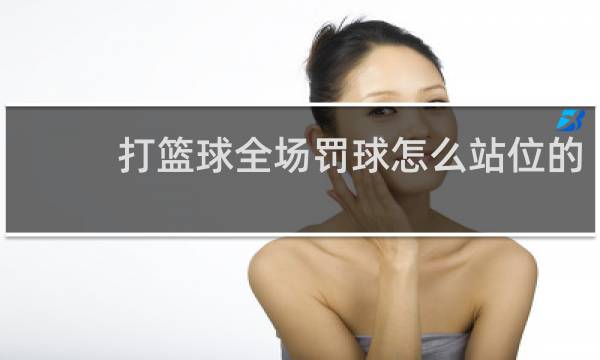 打篮球全场罚球怎么站位的