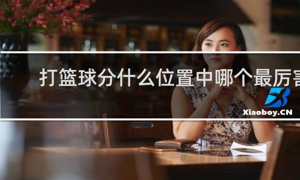 打篮球分什么位置中哪个最厉害!