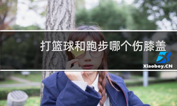 打篮球和跑步哪个伤膝盖