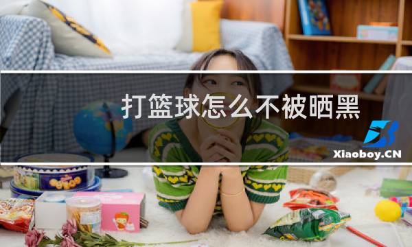 打篮球怎么不被晒黑