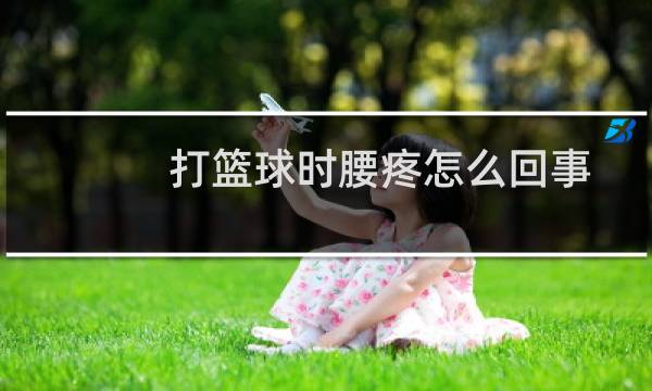 打篮球时腰疼怎么回事