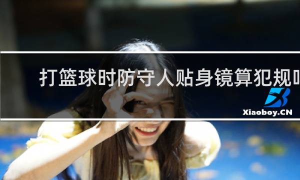 打篮球时防守人贴身镜算犯规吗