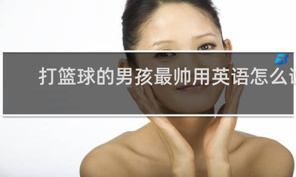 打篮球的男孩最帅用英语怎么说