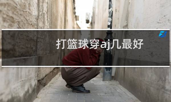 打篮球穿aj几最好