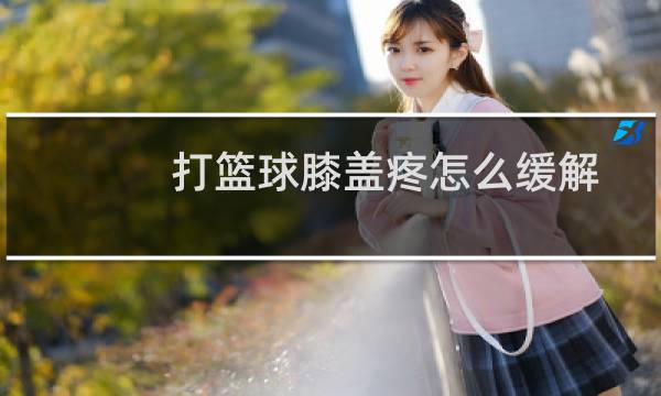 打篮球膝盖疼怎么缓解