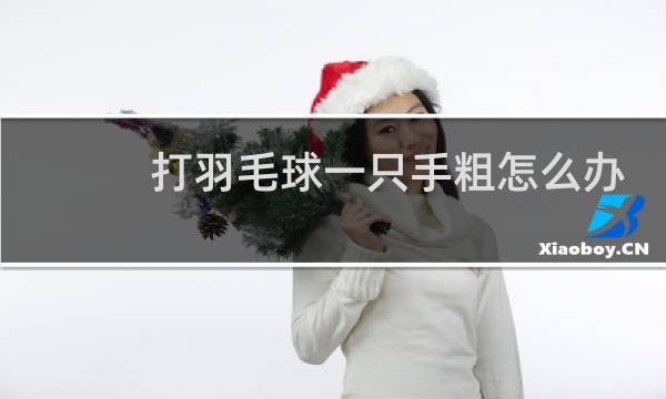 打羽毛球一只手粗怎么办