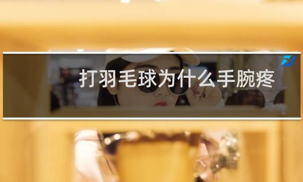 打羽毛球为什么手腕疼