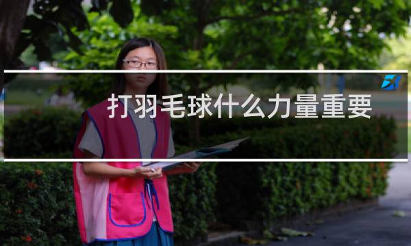 打羽毛球什么力量重要
