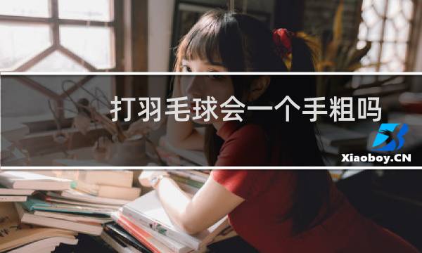 打羽毛球会一个手粗吗