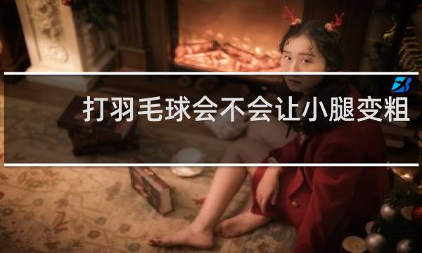 打羽毛球会不会让小腿变粗