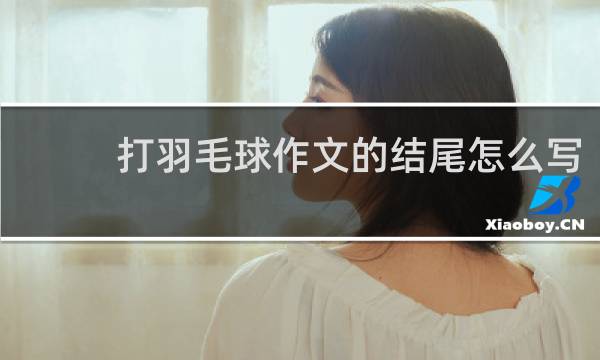 打羽毛球作文的结尾怎么写