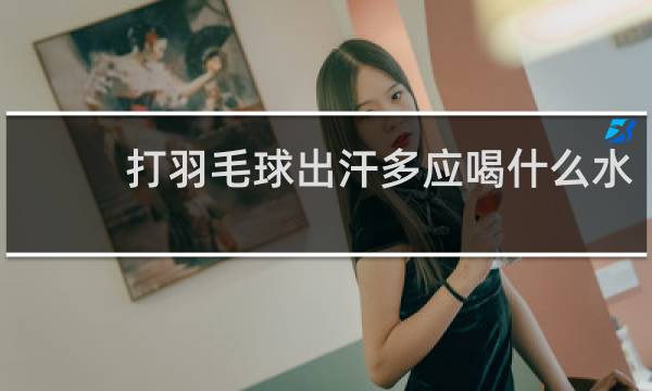 打羽毛球出汗多应喝什么水