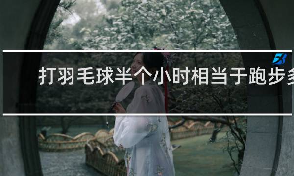 打羽毛球半个小时相当于跑步多少