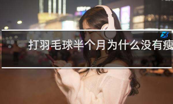 打羽毛球半个月为什么没有瘦