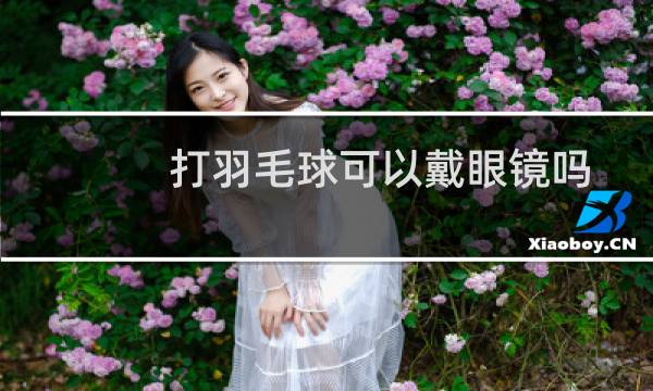 打羽毛球可以戴眼镜吗