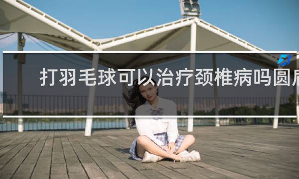 打羽毛球可以治疗颈椎病吗圆肩