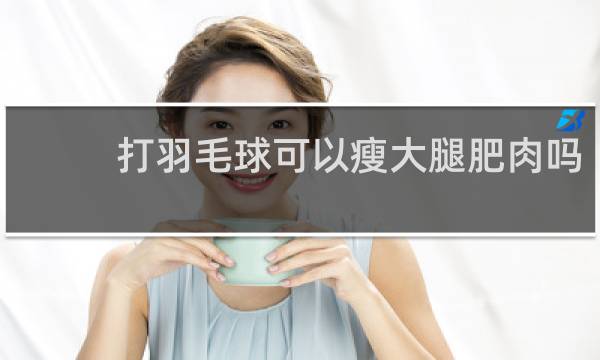 打羽毛球可以瘦大腿肥肉吗
