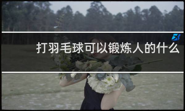 打羽毛球可以锻炼人的什么
