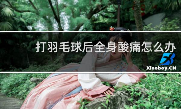 打羽毛球后全身酸痛怎么办