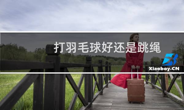 打羽毛球好还是跳绳