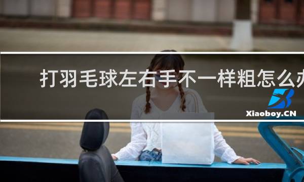 打羽毛球左右手不一样粗怎么办