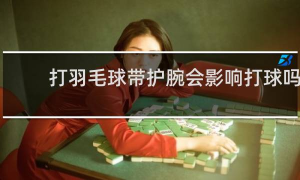 打羽毛球带护腕会影响打球吗