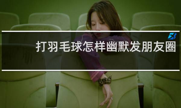 打羽毛球怎样幽默发朋友圈