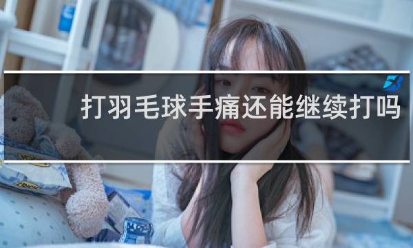 打羽毛球手痛还能继续打吗