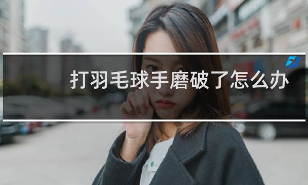 打羽毛球手磨破了怎么办