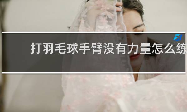 打羽毛球手臂没有力量怎么练