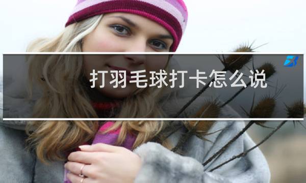打羽毛球打卡怎么说