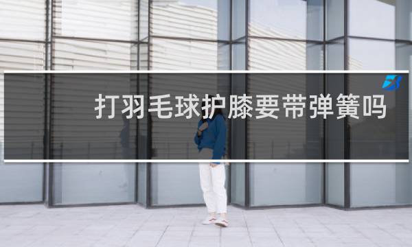 打羽毛球护膝要带弹簧吗