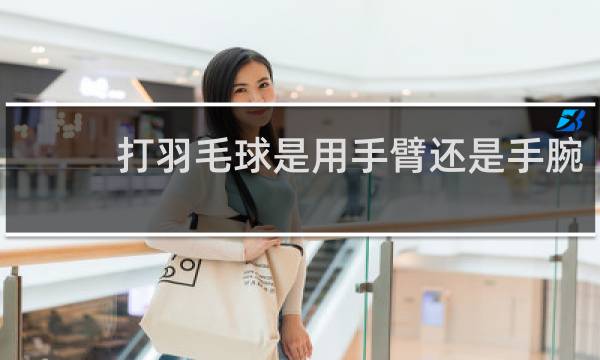 打羽毛球是用手臂还是手腕