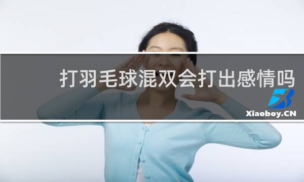 打羽毛球混双会打出感情吗