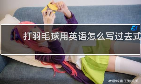 打羽毛球用英语怎么写过去式