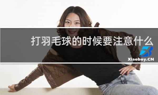 打羽毛球的时候要注意什么