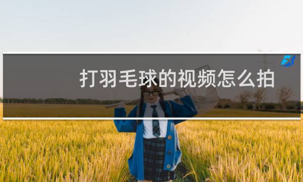 打羽毛球的视频怎么拍