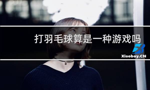 打羽毛球算是一种游戏吗