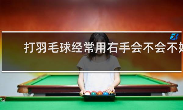 打羽毛球经常用右手会不会不好