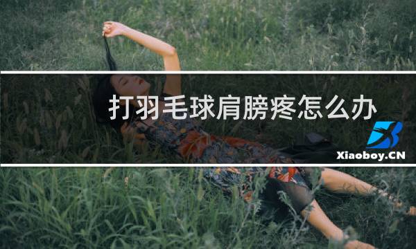 打羽毛球肩膀疼怎么办