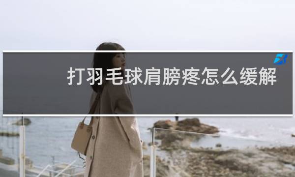 打羽毛球肩膀疼怎么缓解