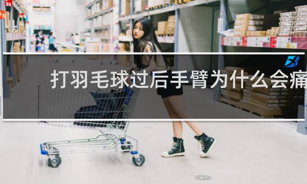 打羽毛球过后手臂为什么会痛