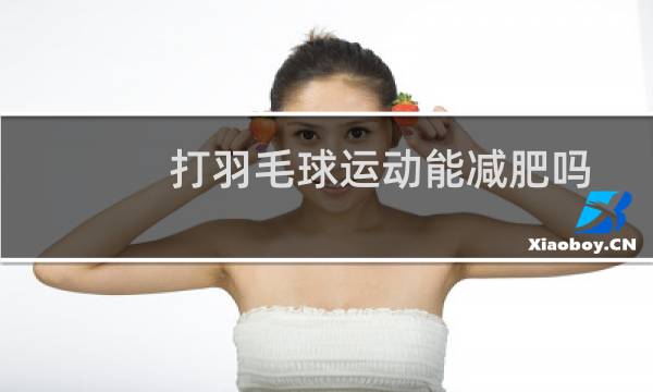 打羽毛球运动能减肥吗